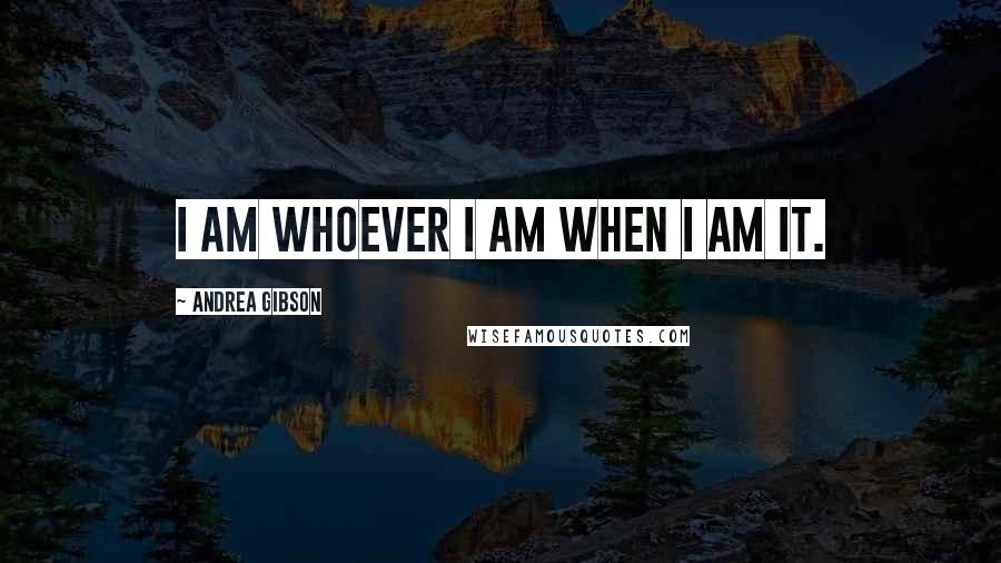 Andrea Gibson Quotes: I am whoever I am when I am it.