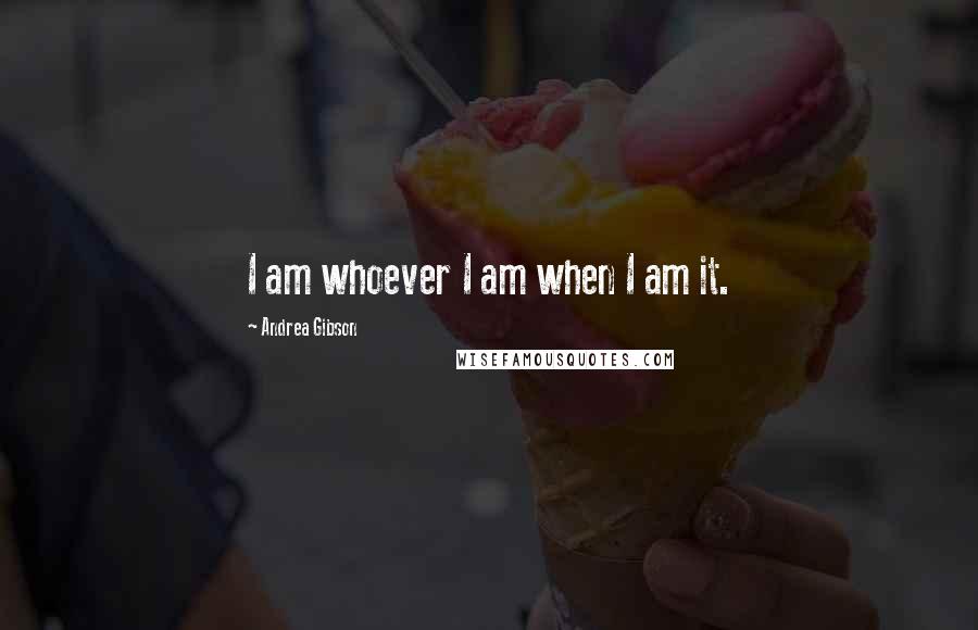 Andrea Gibson Quotes: I am whoever I am when I am it.
