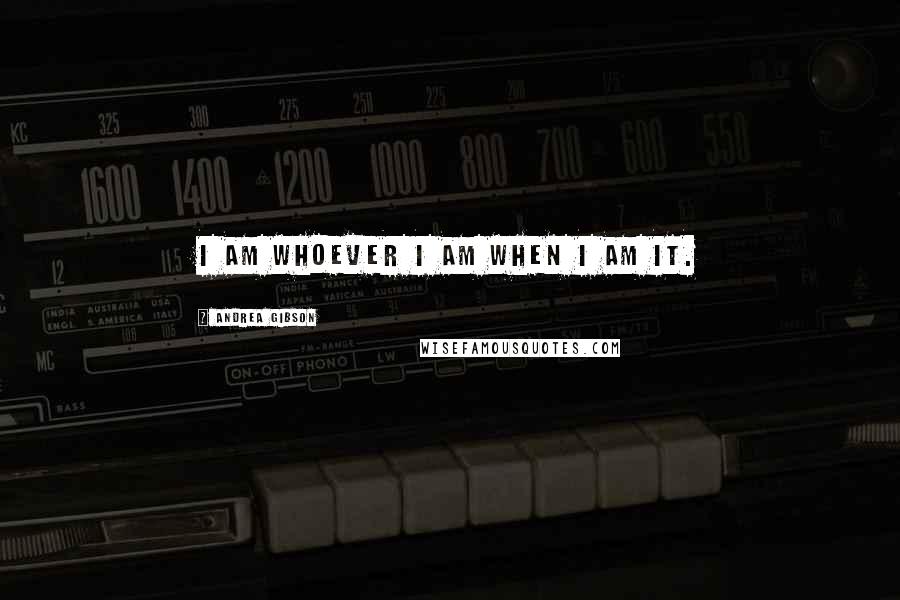 Andrea Gibson Quotes: I am whoever I am when I am it.