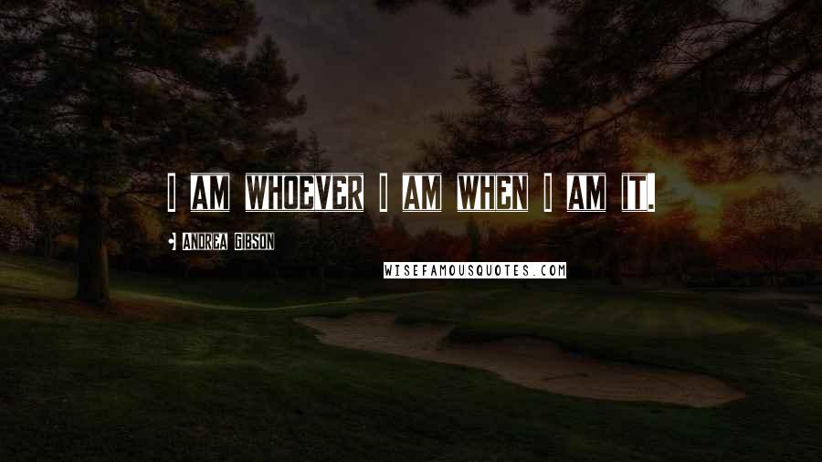 Andrea Gibson Quotes: I am whoever I am when I am it.