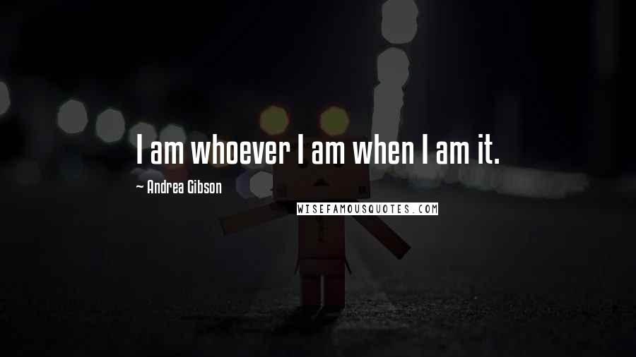 Andrea Gibson Quotes: I am whoever I am when I am it.