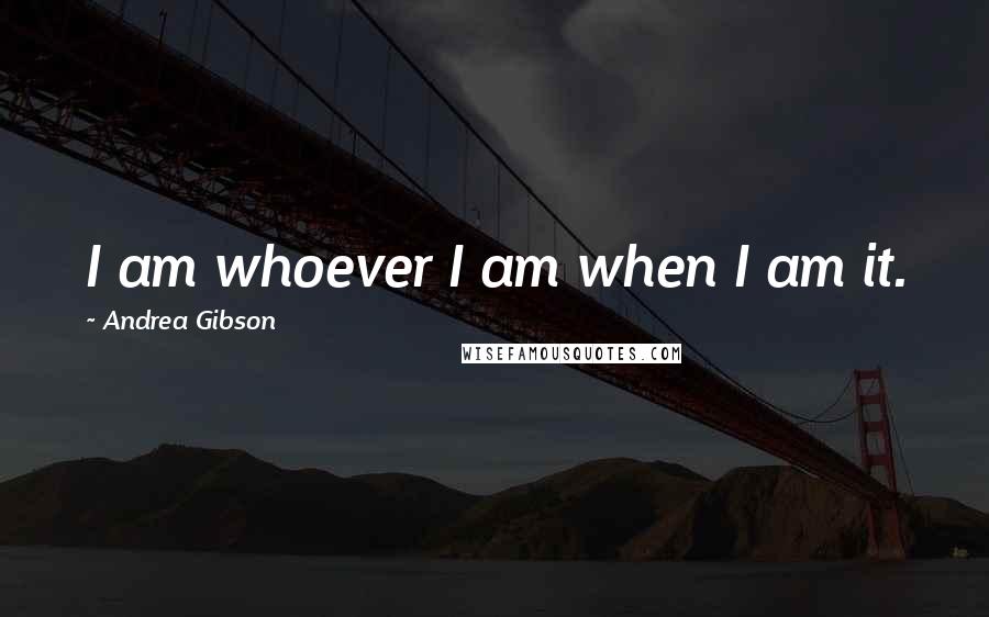 Andrea Gibson Quotes: I am whoever I am when I am it.
