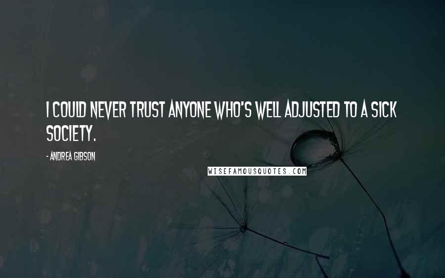 Andrea Gibson Quotes: I could never trust anyone who's well adjusted to a sick society.