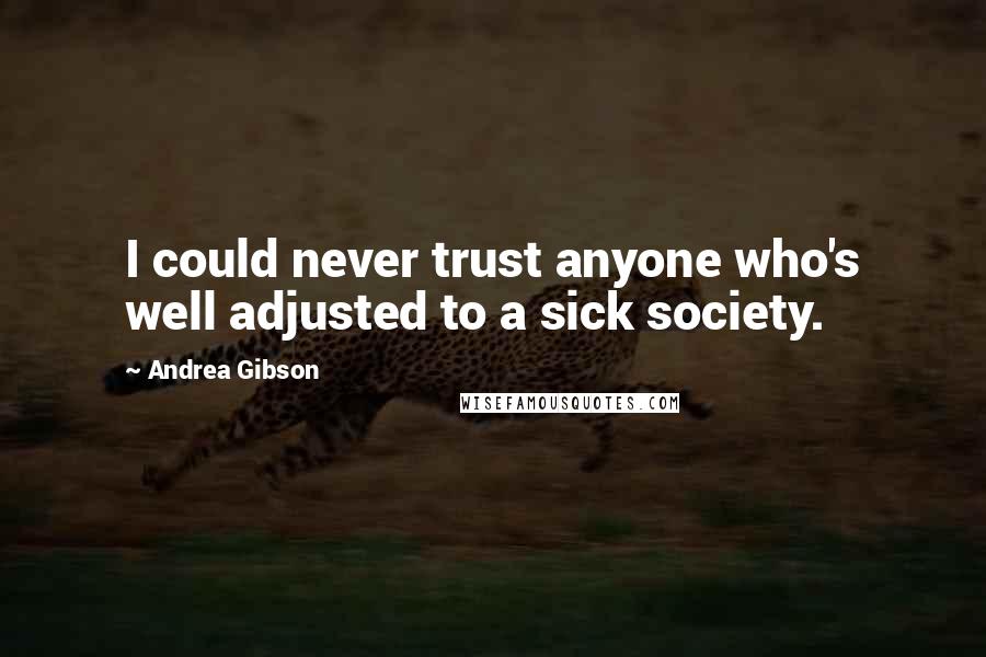 Andrea Gibson Quotes: I could never trust anyone who's well adjusted to a sick society.