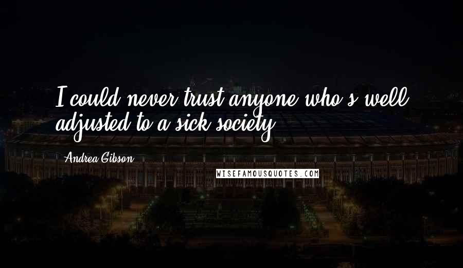 Andrea Gibson Quotes: I could never trust anyone who's well adjusted to a sick society.