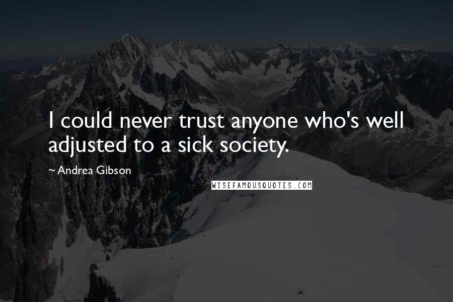 Andrea Gibson Quotes: I could never trust anyone who's well adjusted to a sick society.