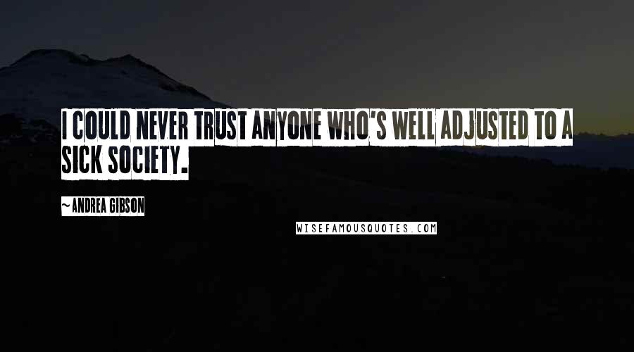 Andrea Gibson Quotes: I could never trust anyone who's well adjusted to a sick society.