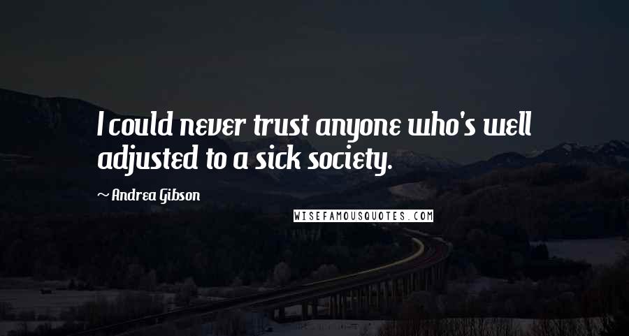 Andrea Gibson Quotes: I could never trust anyone who's well adjusted to a sick society.