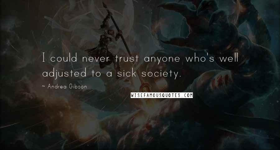 Andrea Gibson Quotes: I could never trust anyone who's well adjusted to a sick society.