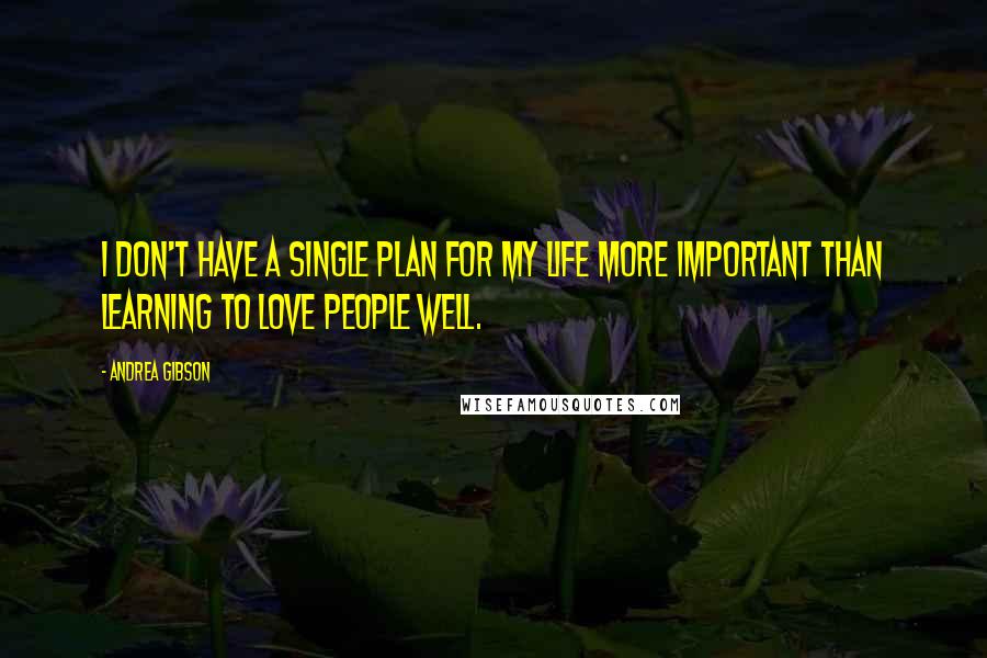 Andrea Gibson Quotes: I don't have a single plan for my life more important than learning to love people well.