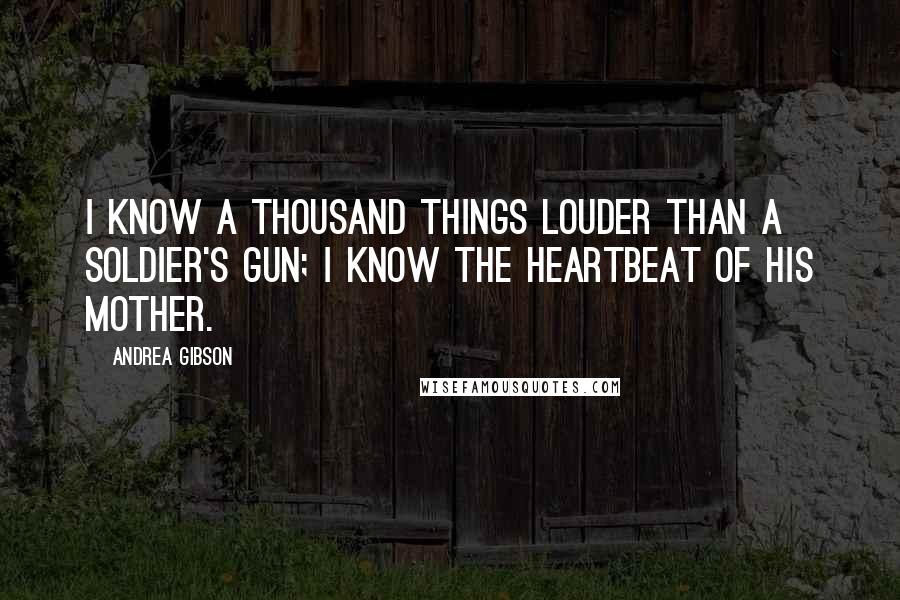 Andrea Gibson Quotes: I know a thousand things louder than a soldier's gun; I know the heartbeat of his mother.