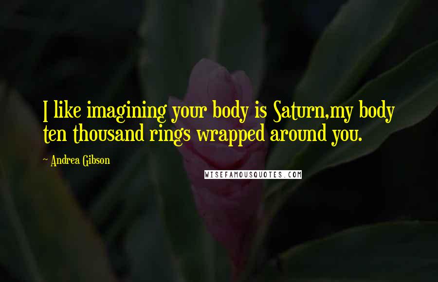 Andrea Gibson Quotes: I like imagining your body is Saturn,my body ten thousand rings wrapped around you.