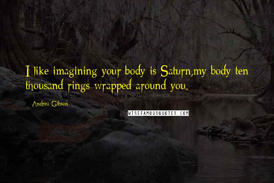 Andrea Gibson Quotes: I like imagining your body is Saturn,my body ten thousand rings wrapped around you.