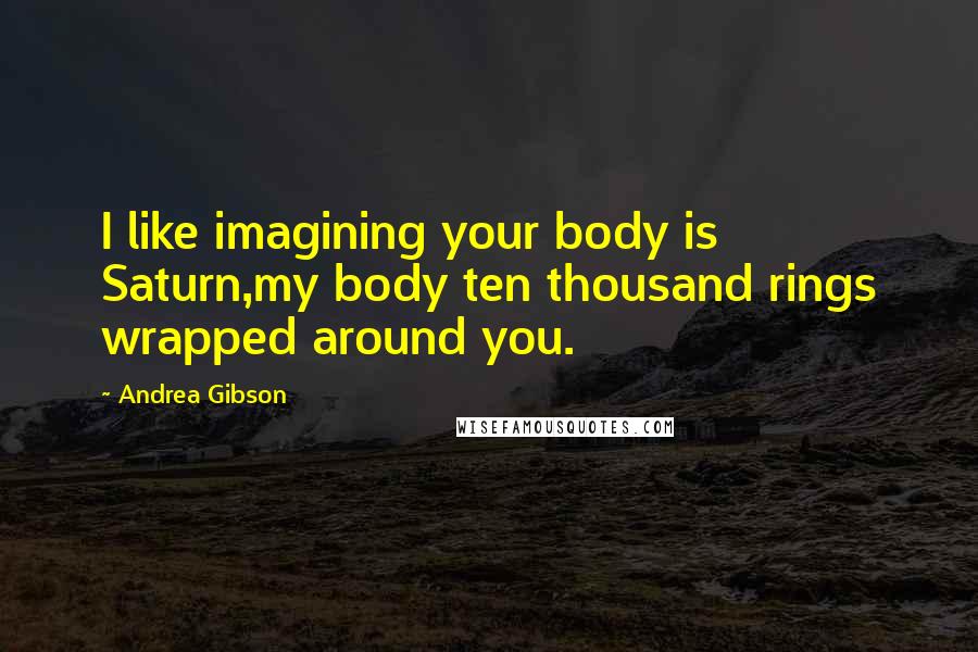 Andrea Gibson Quotes: I like imagining your body is Saturn,my body ten thousand rings wrapped around you.