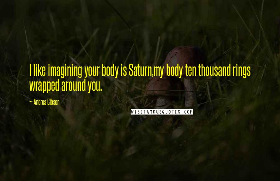 Andrea Gibson Quotes: I like imagining your body is Saturn,my body ten thousand rings wrapped around you.