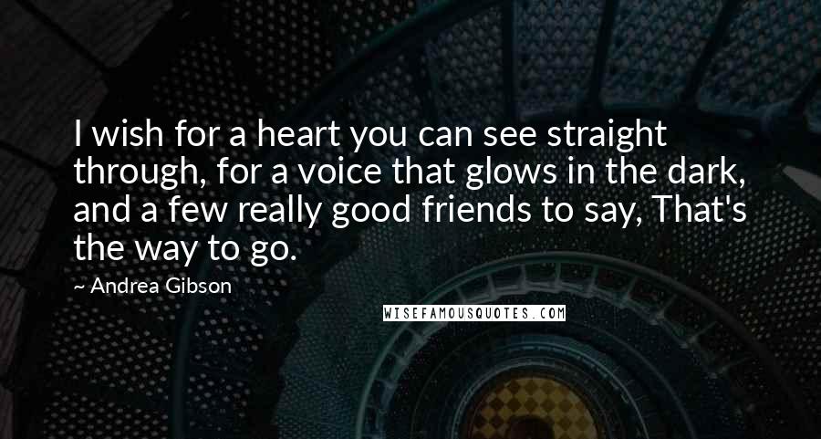 Andrea Gibson Quotes: I wish for a heart you can see straight through, for a voice that glows in the dark, and a few really good friends to say, That's the way to go.