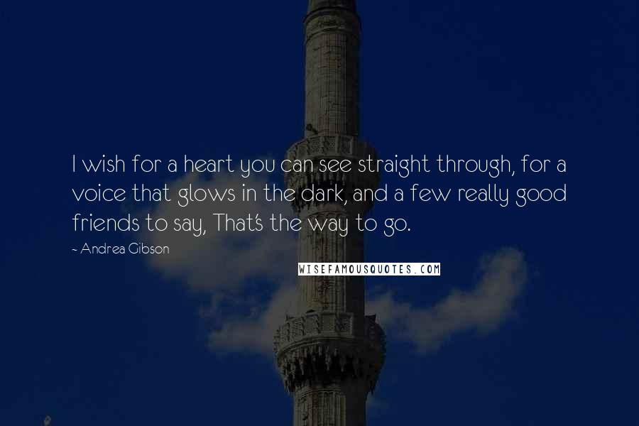 Andrea Gibson Quotes: I wish for a heart you can see straight through, for a voice that glows in the dark, and a few really good friends to say, That's the way to go.