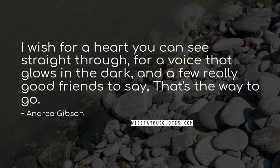 Andrea Gibson Quotes: I wish for a heart you can see straight through, for a voice that glows in the dark, and a few really good friends to say, That's the way to go.