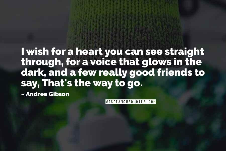 Andrea Gibson Quotes: I wish for a heart you can see straight through, for a voice that glows in the dark, and a few really good friends to say, That's the way to go.