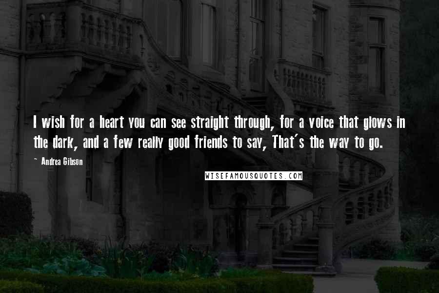 Andrea Gibson Quotes: I wish for a heart you can see straight through, for a voice that glows in the dark, and a few really good friends to say, That's the way to go.