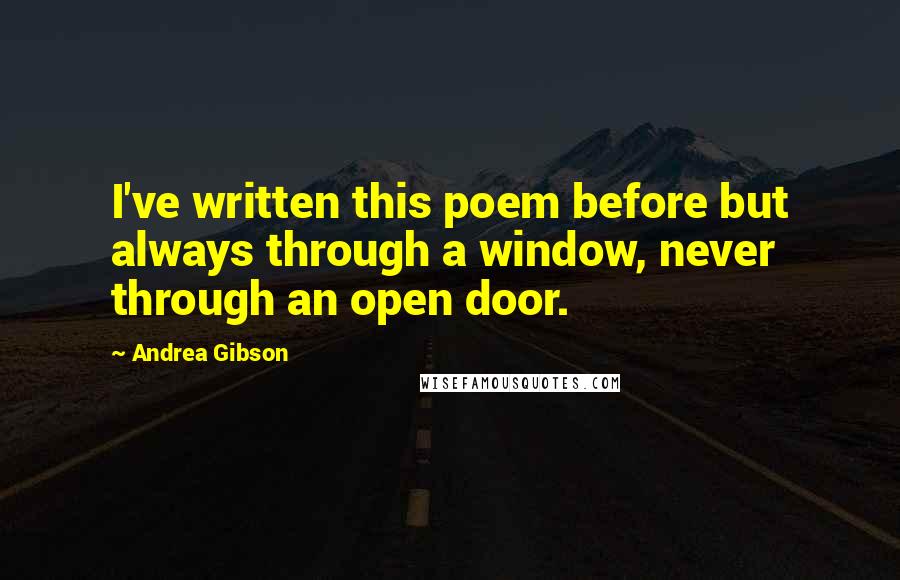 Andrea Gibson Quotes: I've written this poem before but always through a window, never through an open door.