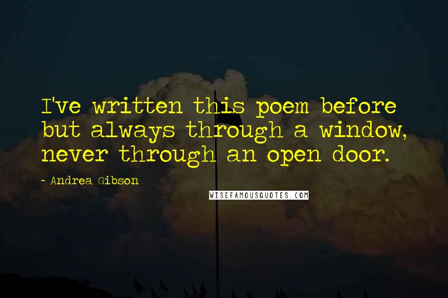 Andrea Gibson Quotes: I've written this poem before but always through a window, never through an open door.