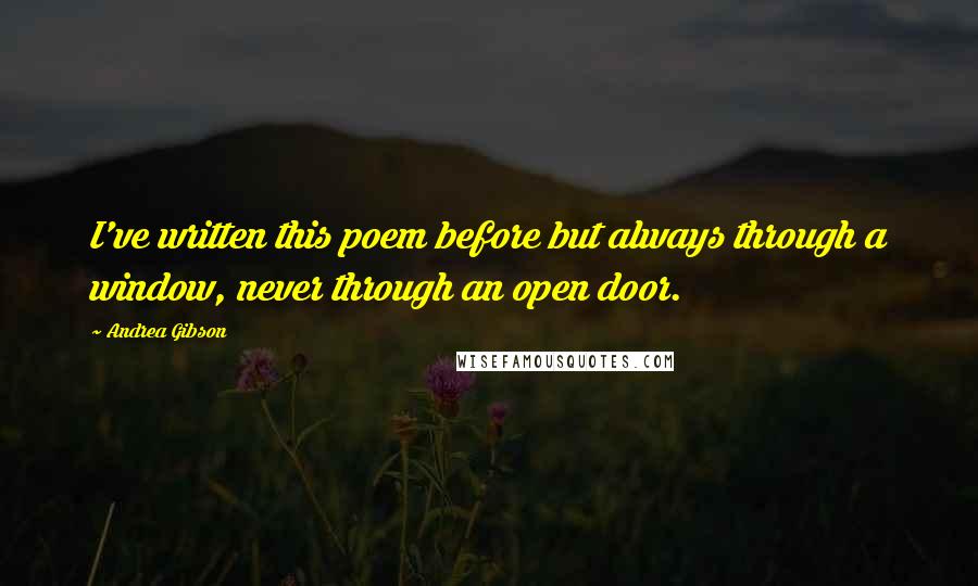 Andrea Gibson Quotes: I've written this poem before but always through a window, never through an open door.