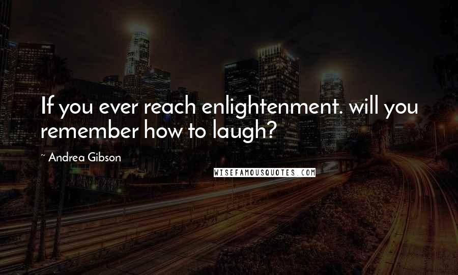 Andrea Gibson Quotes: If you ever reach enlightenment. will you remember how to laugh?