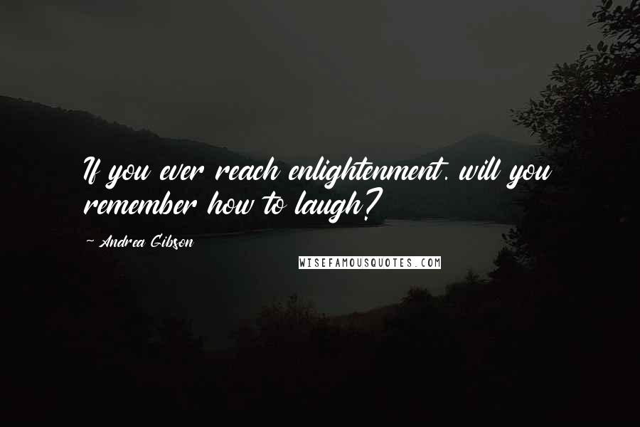 Andrea Gibson Quotes: If you ever reach enlightenment. will you remember how to laugh?