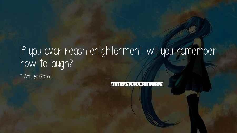 Andrea Gibson Quotes: If you ever reach enlightenment. will you remember how to laugh?