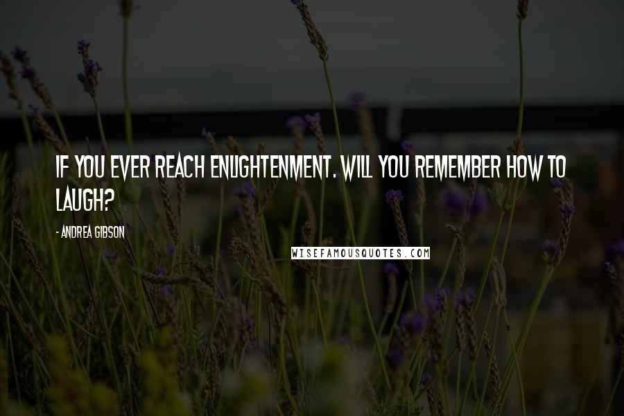 Andrea Gibson Quotes: If you ever reach enlightenment. will you remember how to laugh?