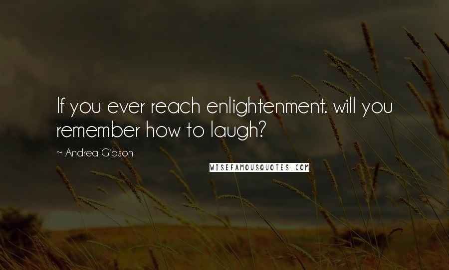 Andrea Gibson Quotes: If you ever reach enlightenment. will you remember how to laugh?