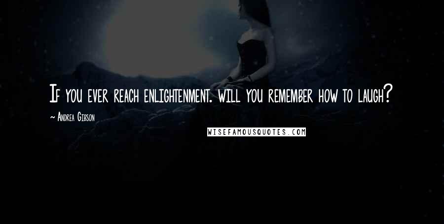 Andrea Gibson Quotes: If you ever reach enlightenment. will you remember how to laugh?