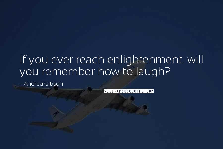 Andrea Gibson Quotes: If you ever reach enlightenment. will you remember how to laugh?