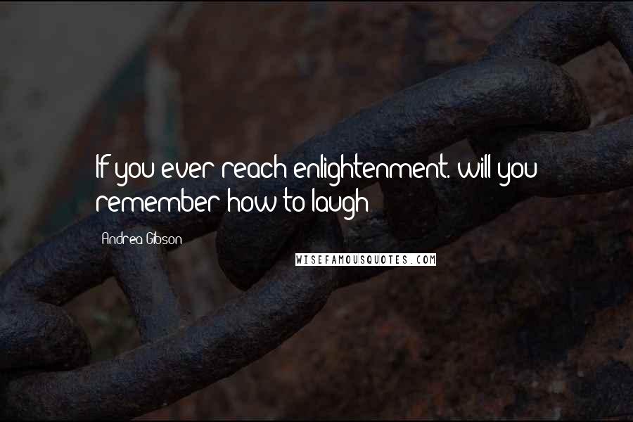 Andrea Gibson Quotes: If you ever reach enlightenment. will you remember how to laugh?