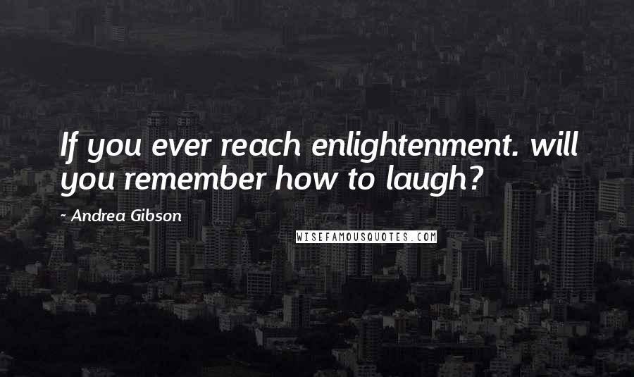 Andrea Gibson Quotes: If you ever reach enlightenment. will you remember how to laugh?