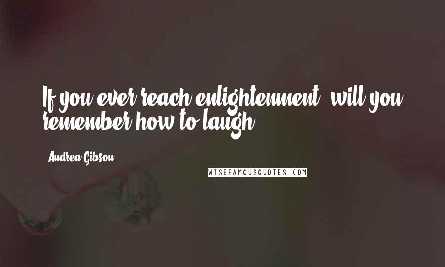 Andrea Gibson Quotes: If you ever reach enlightenment. will you remember how to laugh?