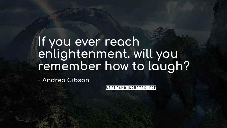 Andrea Gibson Quotes: If you ever reach enlightenment. will you remember how to laugh?