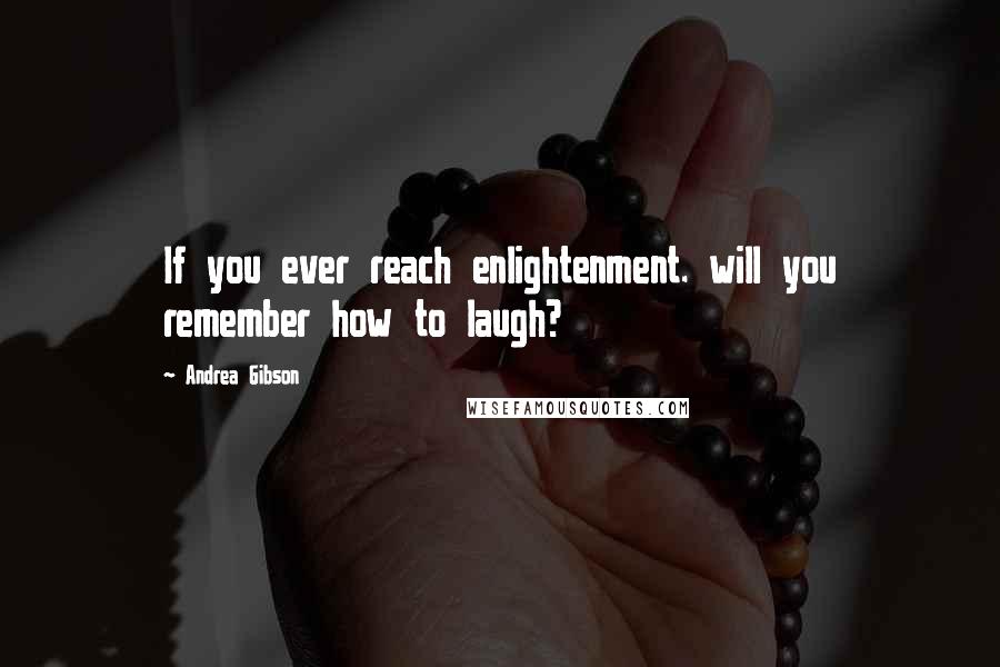 Andrea Gibson Quotes: If you ever reach enlightenment. will you remember how to laugh?