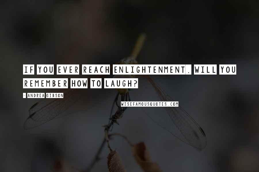 Andrea Gibson Quotes: If you ever reach enlightenment. will you remember how to laugh?