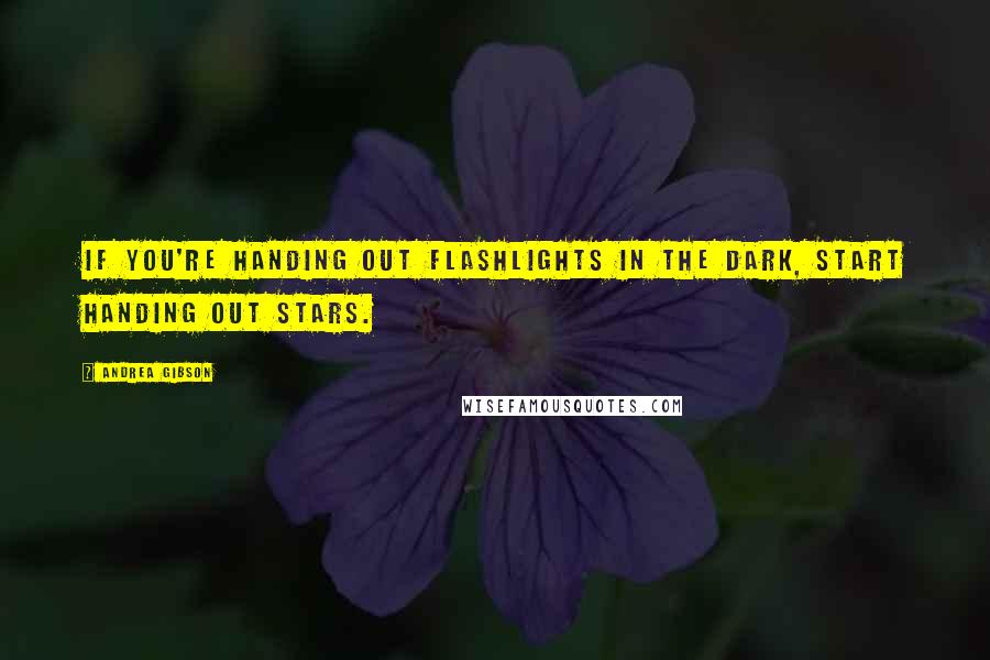 Andrea Gibson Quotes: If you're handing out flashlights in the dark, start handing out stars.