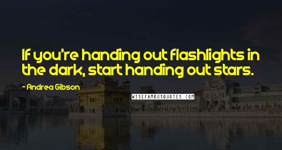 Andrea Gibson Quotes: If you're handing out flashlights in the dark, start handing out stars.