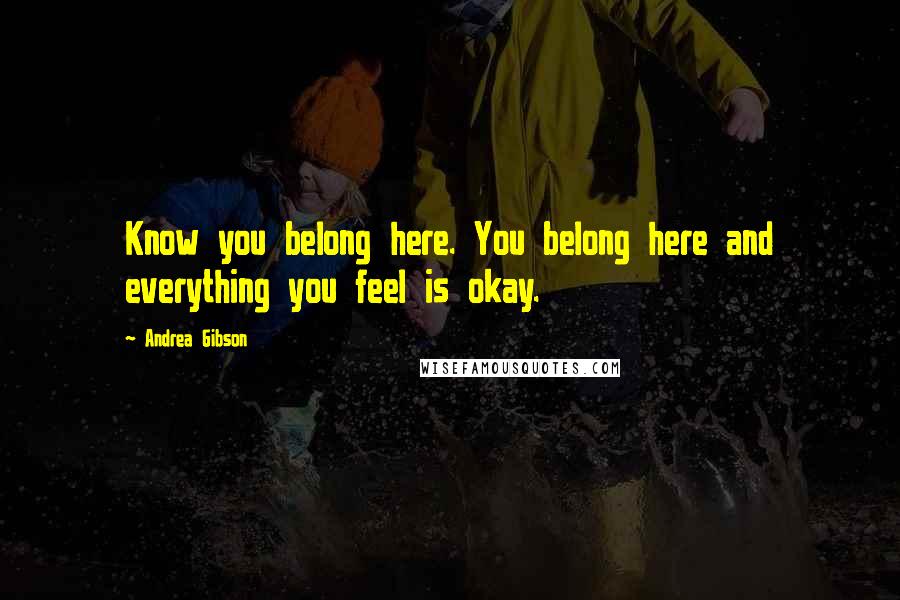 Andrea Gibson Quotes: Know you belong here. You belong here and everything you feel is okay.