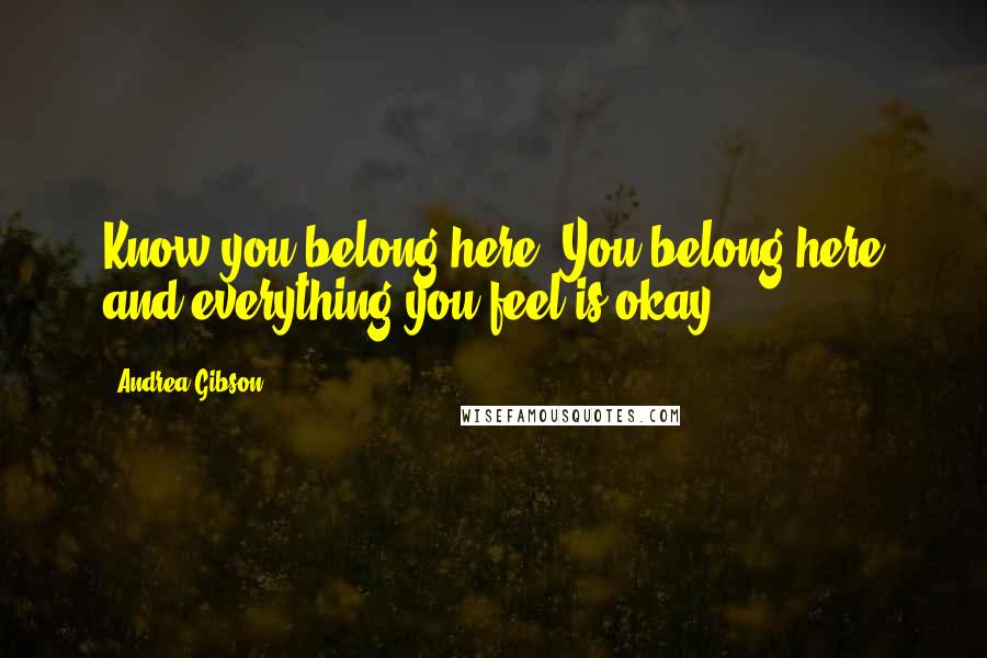 Andrea Gibson Quotes: Know you belong here. You belong here and everything you feel is okay.