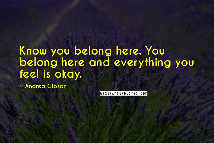 Andrea Gibson Quotes: Know you belong here. You belong here and everything you feel is okay.