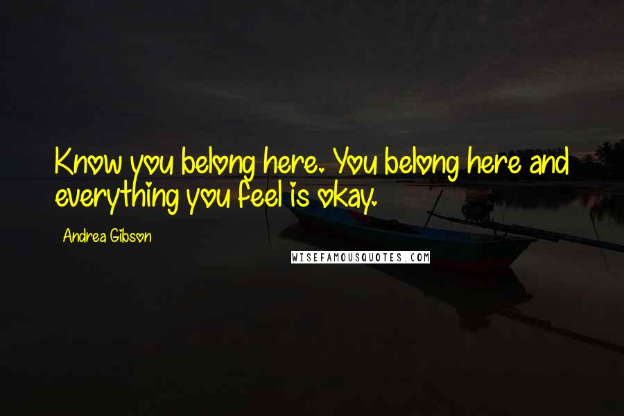 Andrea Gibson Quotes: Know you belong here. You belong here and everything you feel is okay.