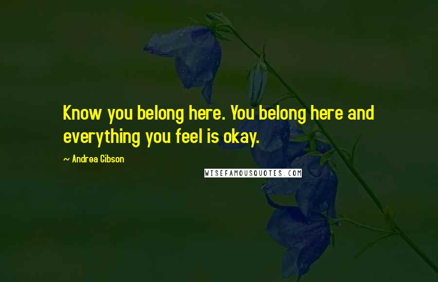 Andrea Gibson Quotes: Know you belong here. You belong here and everything you feel is okay.