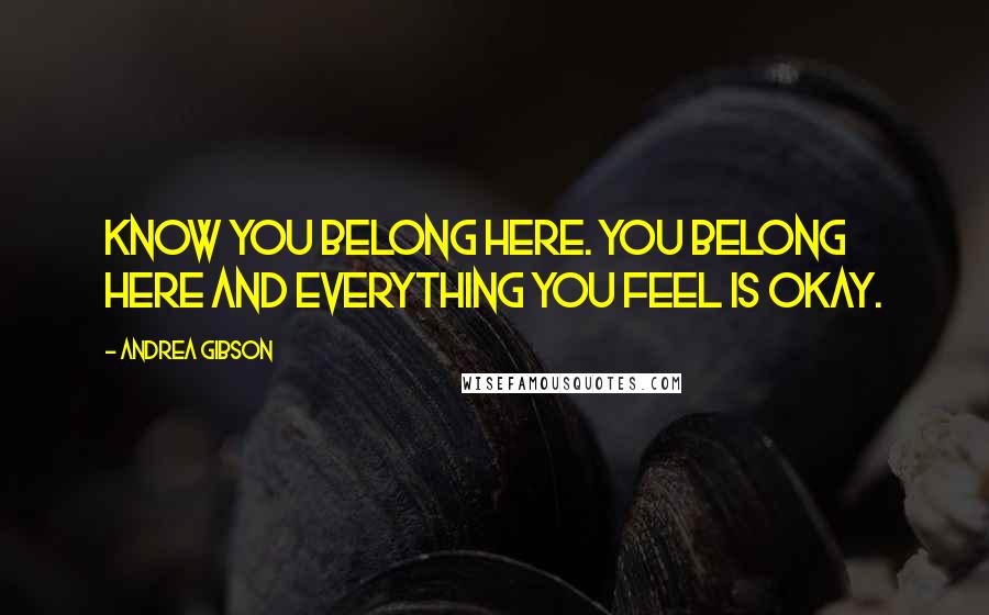 Andrea Gibson Quotes: Know you belong here. You belong here and everything you feel is okay.