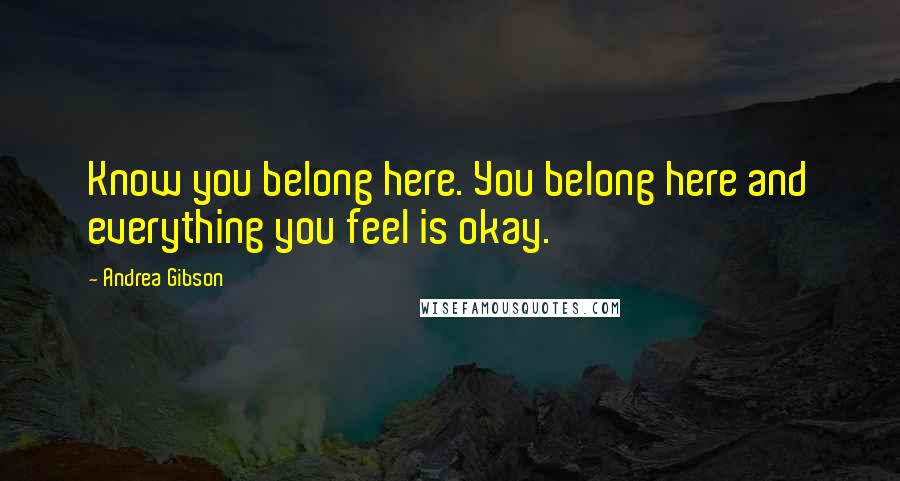 Andrea Gibson Quotes: Know you belong here. You belong here and everything you feel is okay.