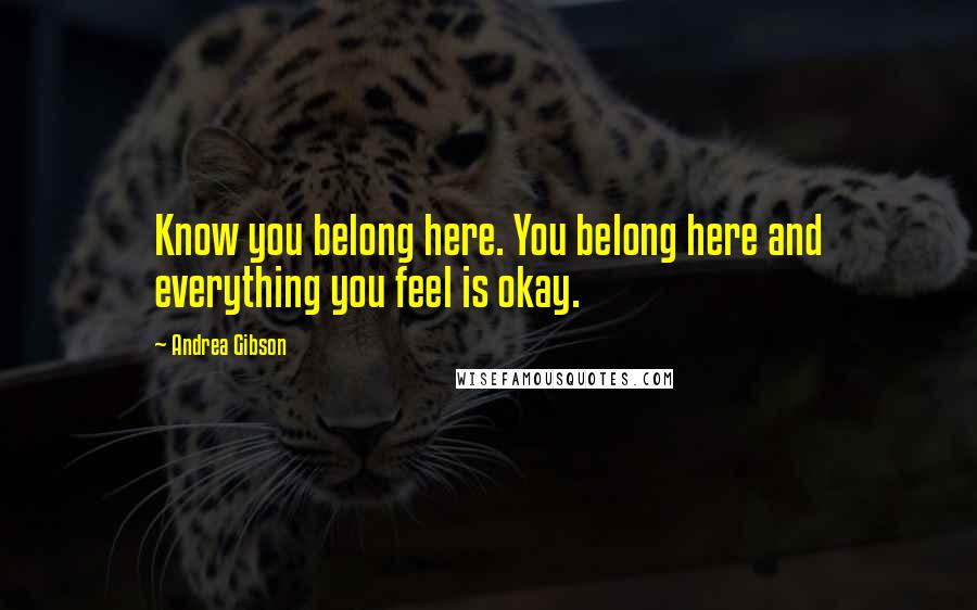 Andrea Gibson Quotes: Know you belong here. You belong here and everything you feel is okay.
